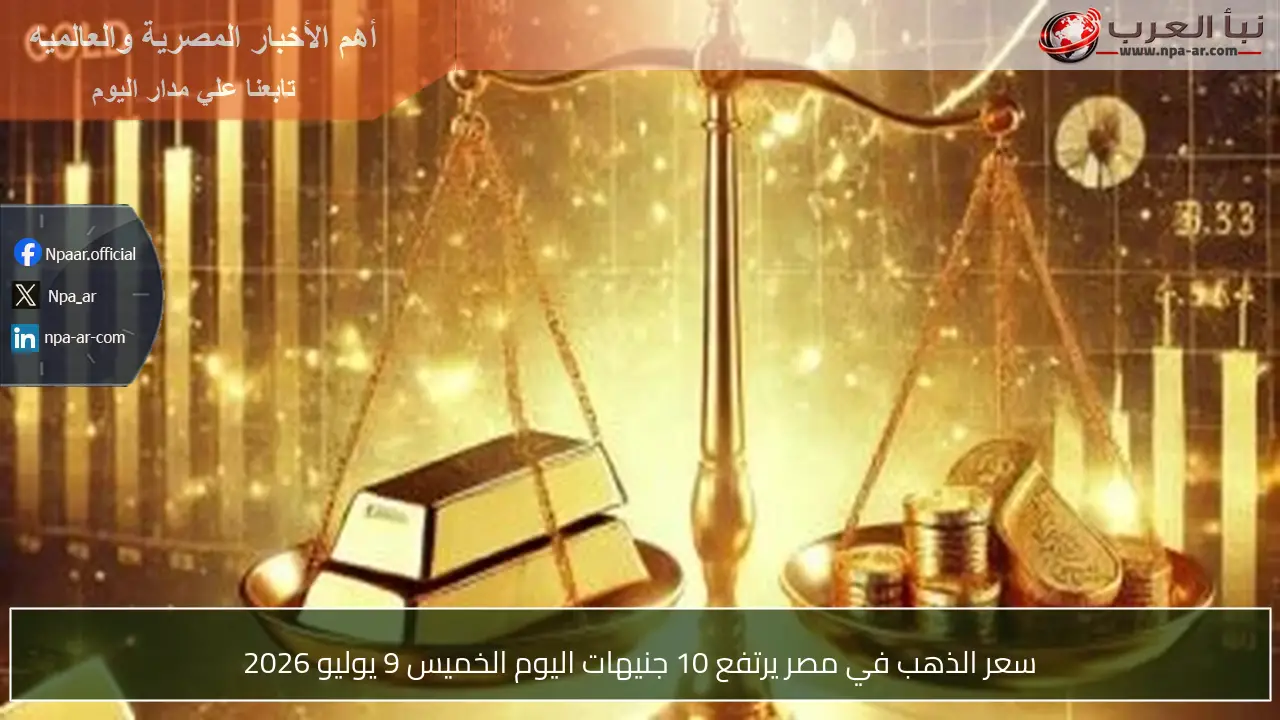 سعر الذهب في مصر يرتفع 10 جنيهات اليوم الخميس 9 يوليو 2026