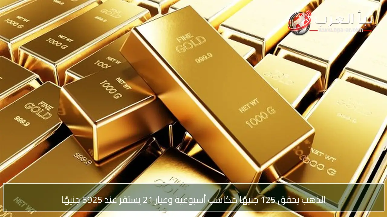 الذهب يحقق 125 جنيهًا مكاسب أسبوعية وعيار 21 يستقر عند 5925 جنيهًا