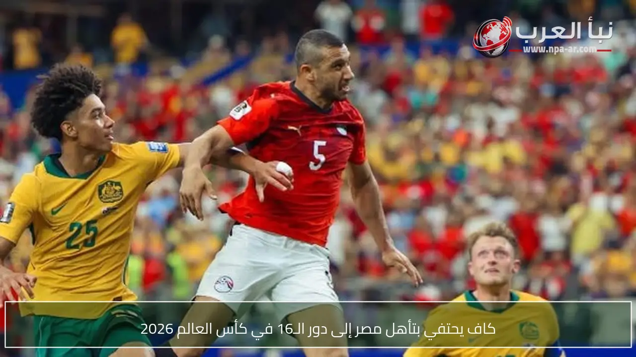 كاف يحتفي بتأهل مصر إلى دور الـ16 في كأس العالم 2026