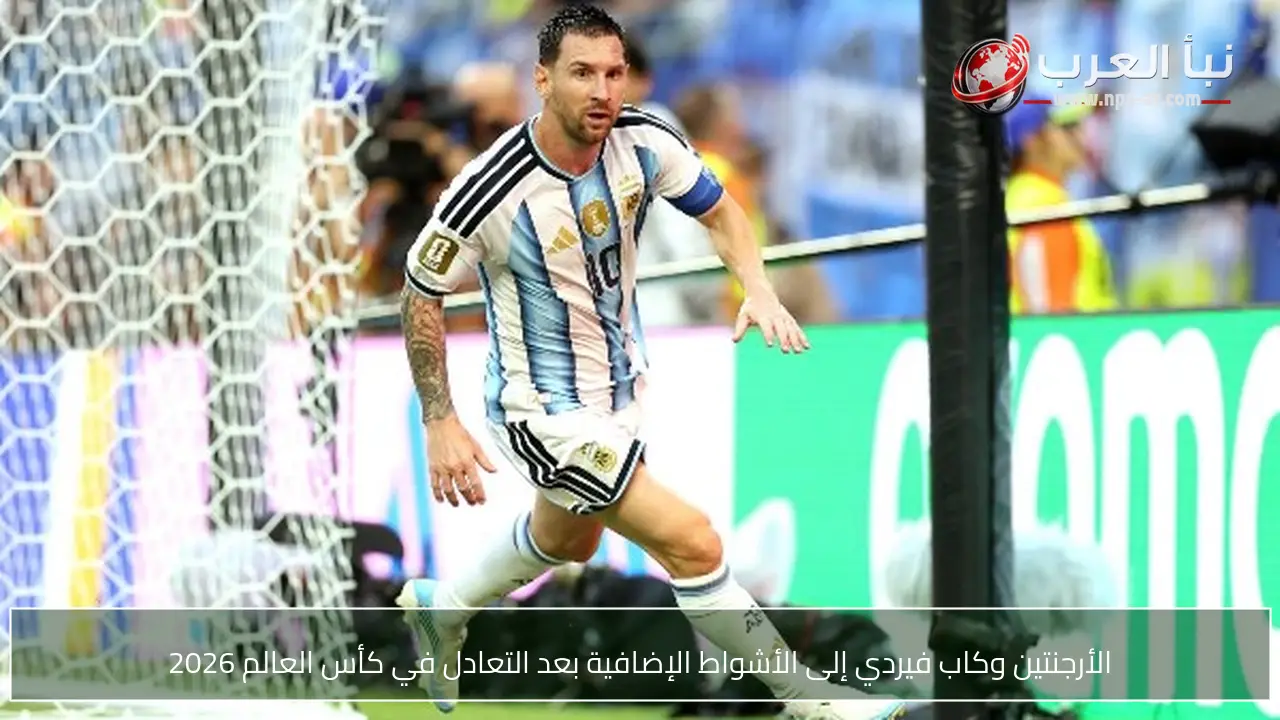 الأرجنتين وكاب فيردي إلى الأشواط الإضافية بعد التعادل في كأس العالم 2026