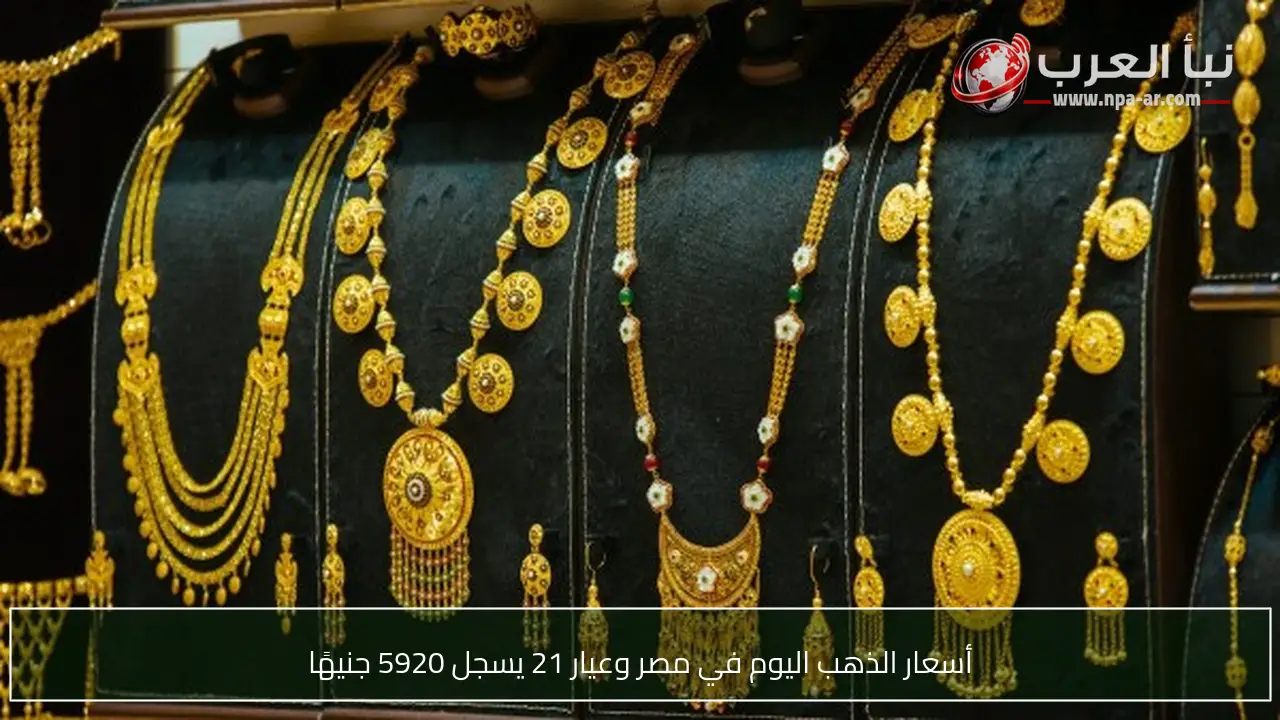 أسعار الذهب اليوم في مصر وعيار 21 يسجل 5920 جنيهًا