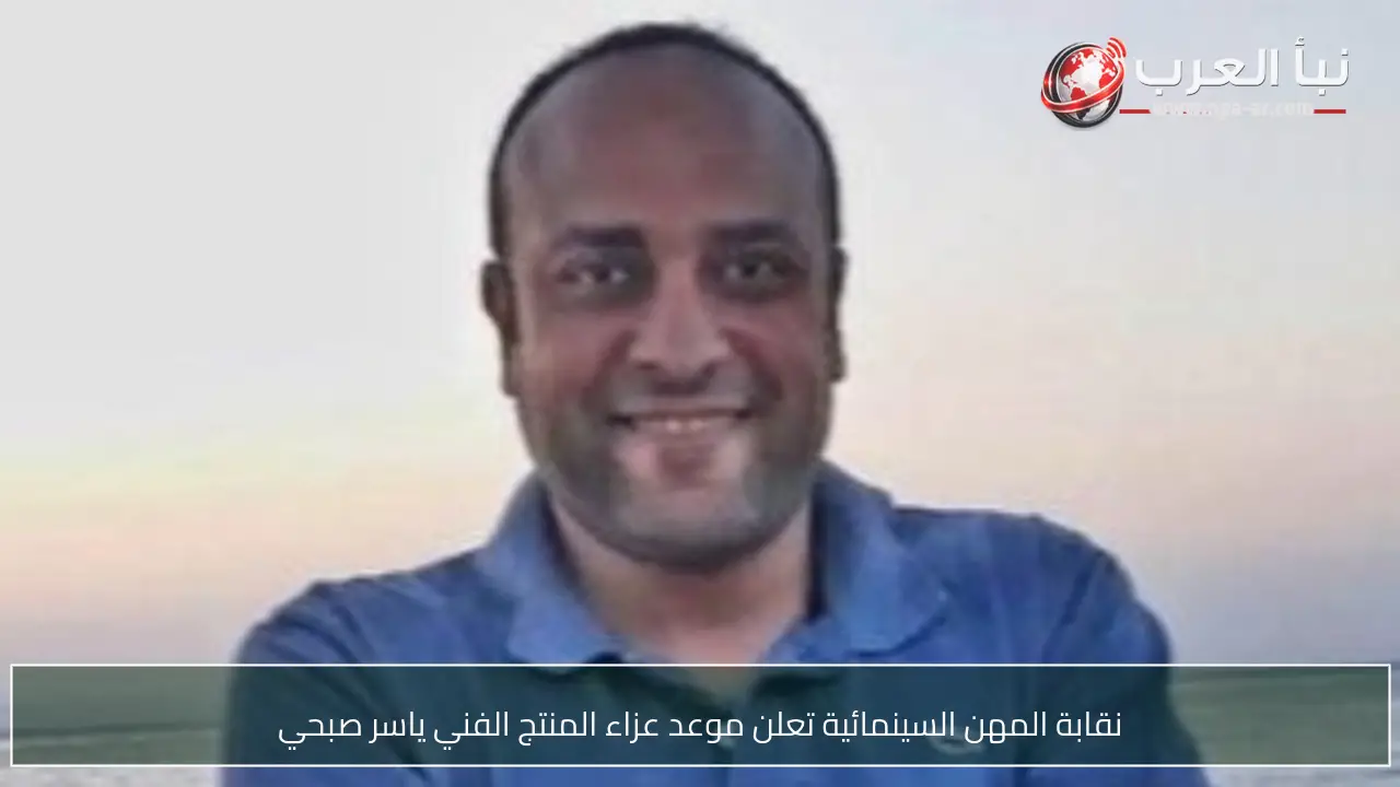 نقابة المهن السينمائية تعلن موعد عزاء المنتج الفني ياسر صبحي