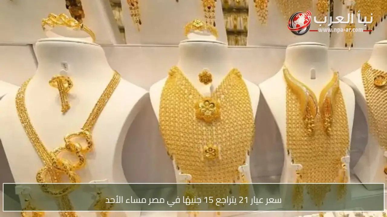 سعر عيار 21 يتراجع 15 جنيهًا في مصر مساء الأحد