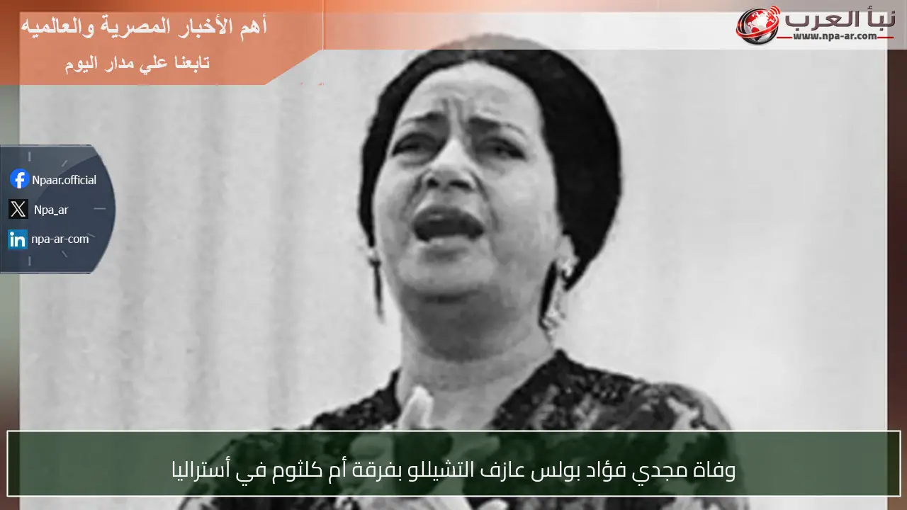 وفاة مجدي فؤاد بولس عازف التشيللو بفرقة أم كلثوم في أستراليا