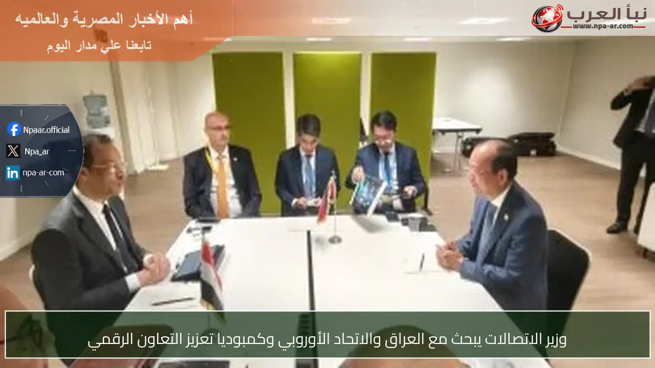 وزير الاتصالات يبحث مع العراق والاتحاد الأوروبي وكمبوديا تعزيز التعاون الرقمي