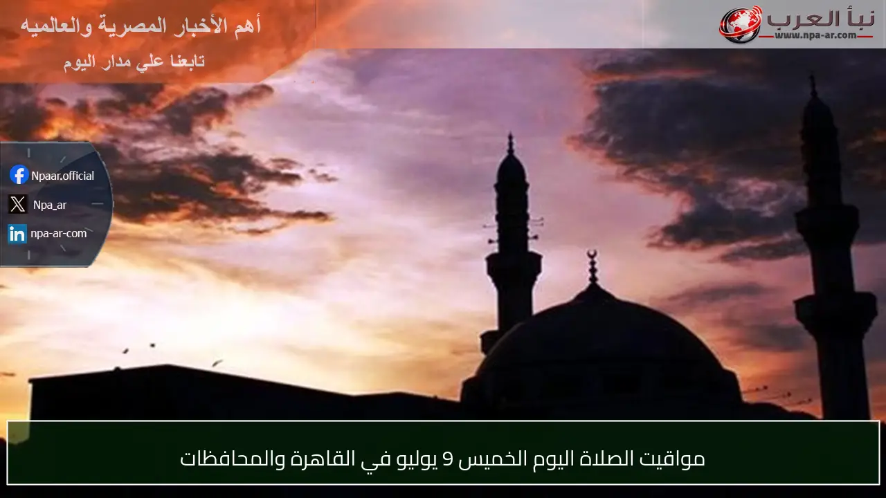 مواقيت الصلاة اليوم الخميس 9 يوليو في القاهرة والمحافظات