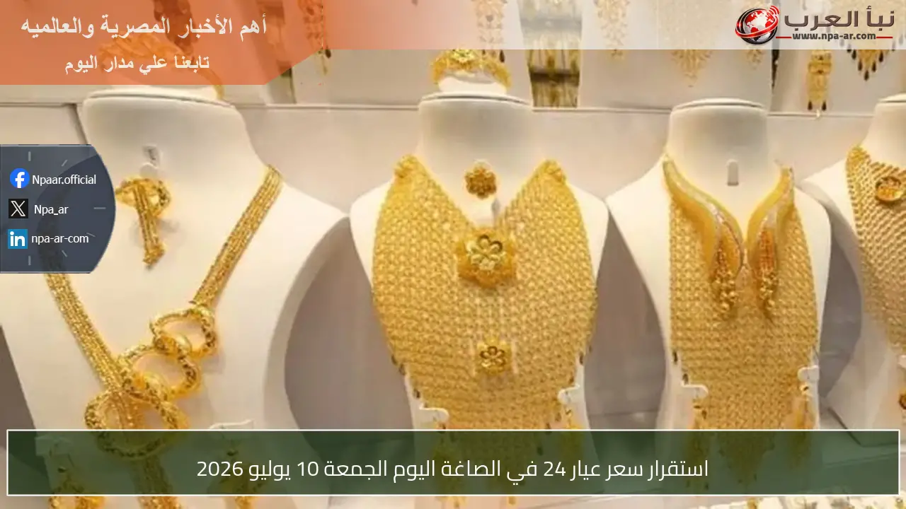 استقرار سعر عيار 24 في الصاغة اليوم الجمعة 10 يوليو 2026