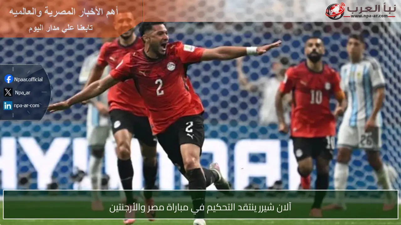 آلان شيرر ينتقد التحكيم في مباراة مصر والأرجنتين