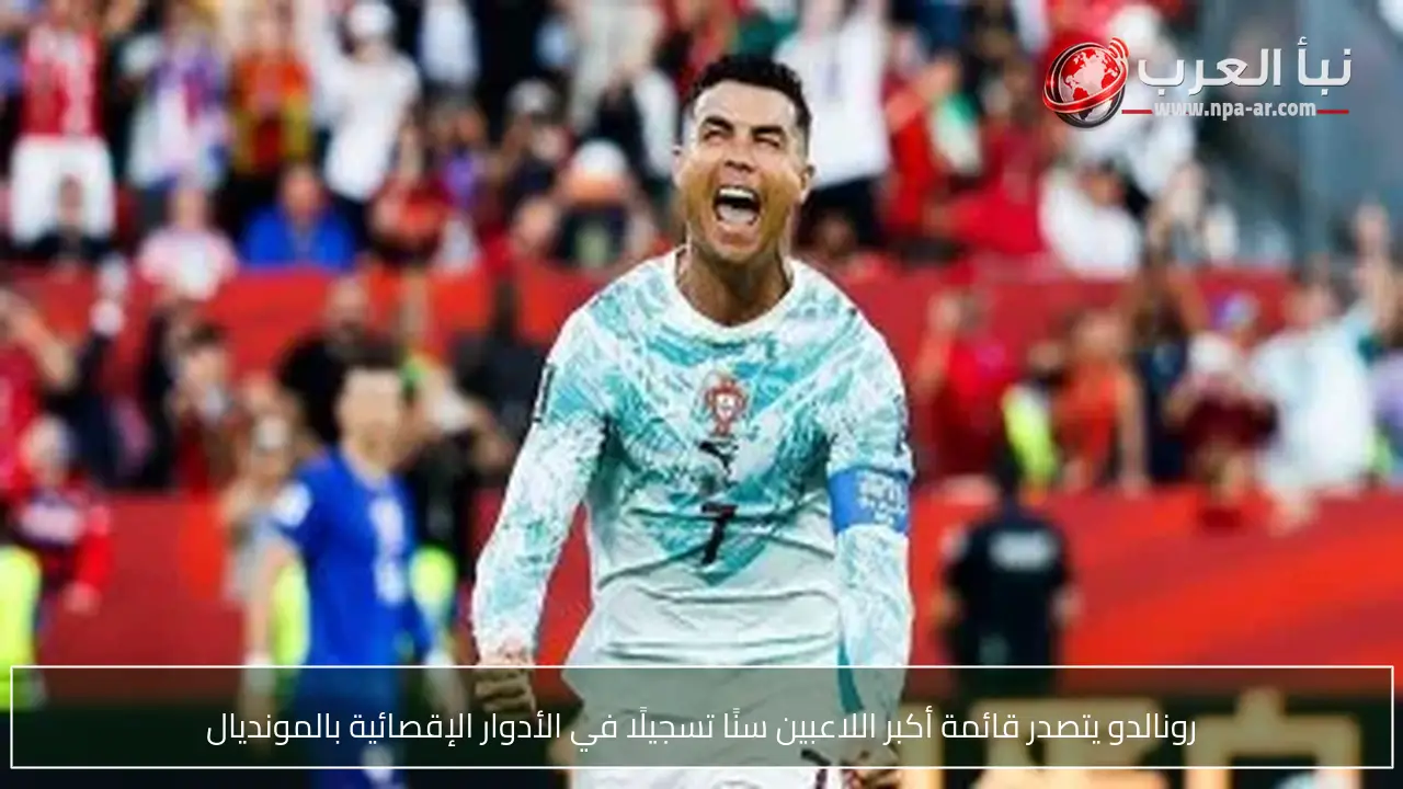 رونالدو يتصدر قائمة أكبر اللاعبين سنًا تسجيلًا في الأدوار الإقصائية بالمونديال