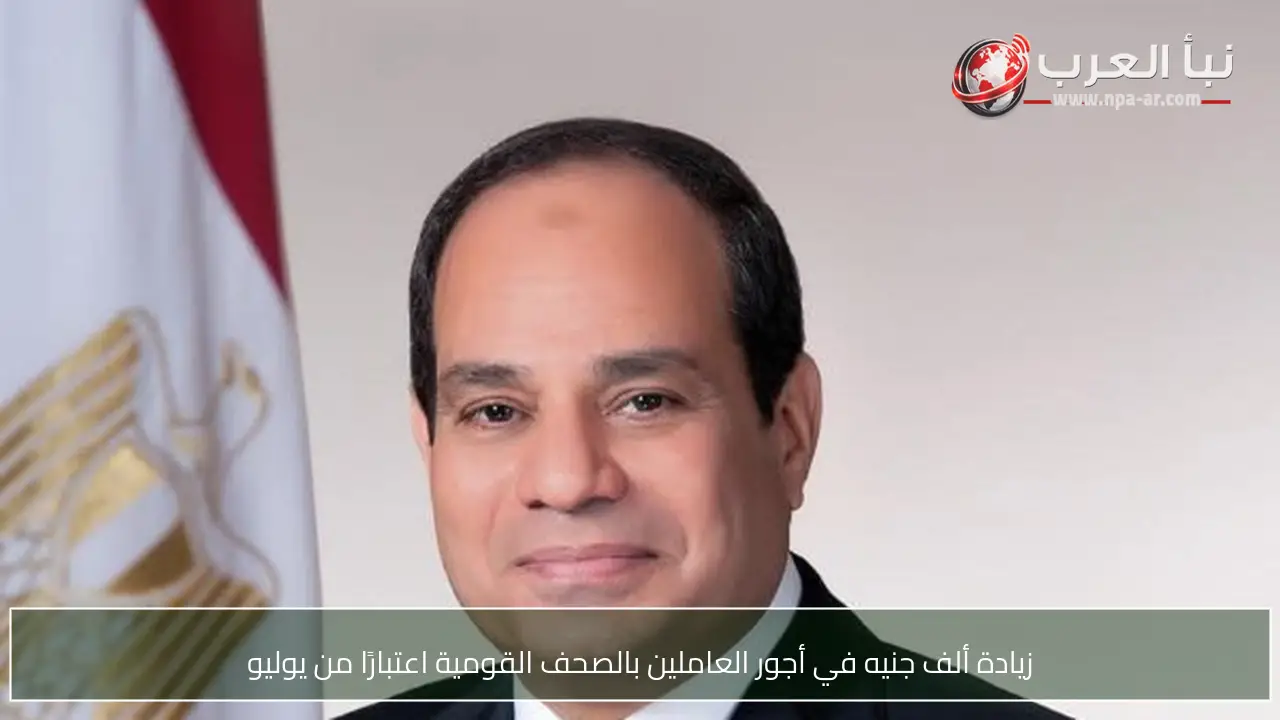 زيادة ألف جنيه في أجور العاملين بالصحف القومية اعتبارًا من يوليو