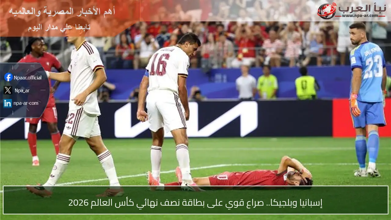 إسبانيا وبلجيكا.. صراع قوي على بطاقة نصف نهائي كأس العالم 2026