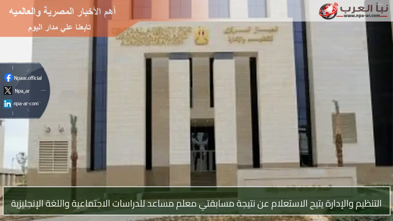 التنظيم والإدارة يتيح الاستعلام عن نتيجة مسابقتي معلم مساعد للدراسات الاجتماعية واللغة الإنجليزية