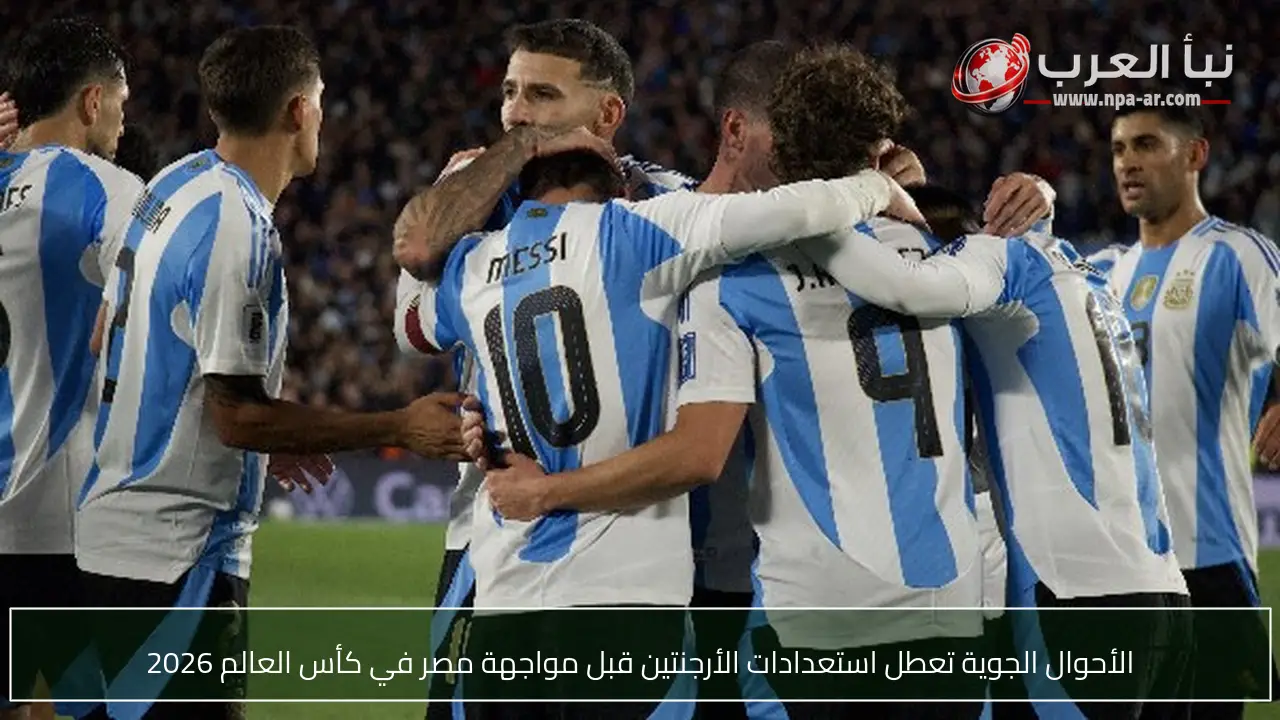 الأحوال الجوية تعطل استعدادات الأرجنتين قبل مواجهة مصر في كأس العالم 2026