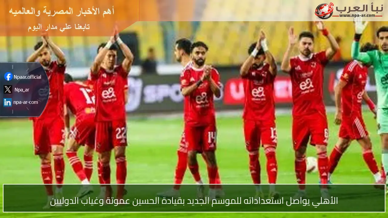 الأهلي يواصل استعداداته للموسم الجديد بقيادة الحسين عموتة وغياب الدوليين