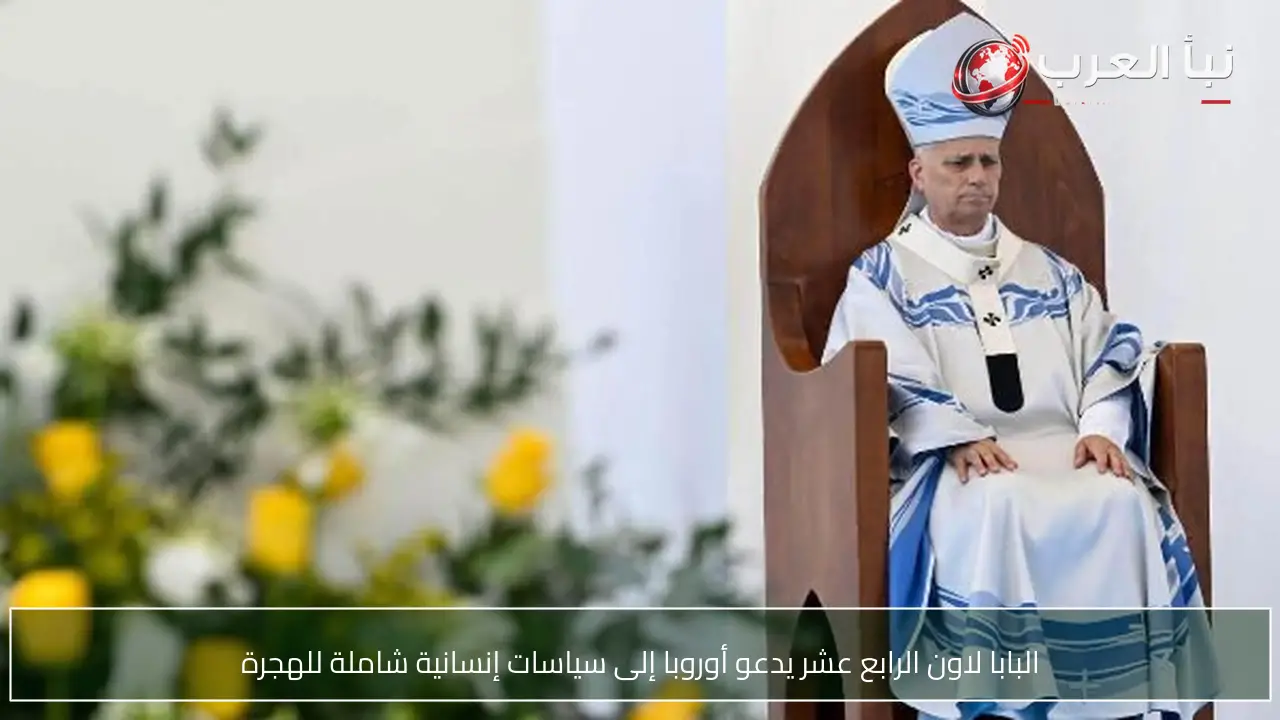 البابا لاون الرابع عشر يدعو أوروبا إلى سياسات إنسانية شاملة للهجرة