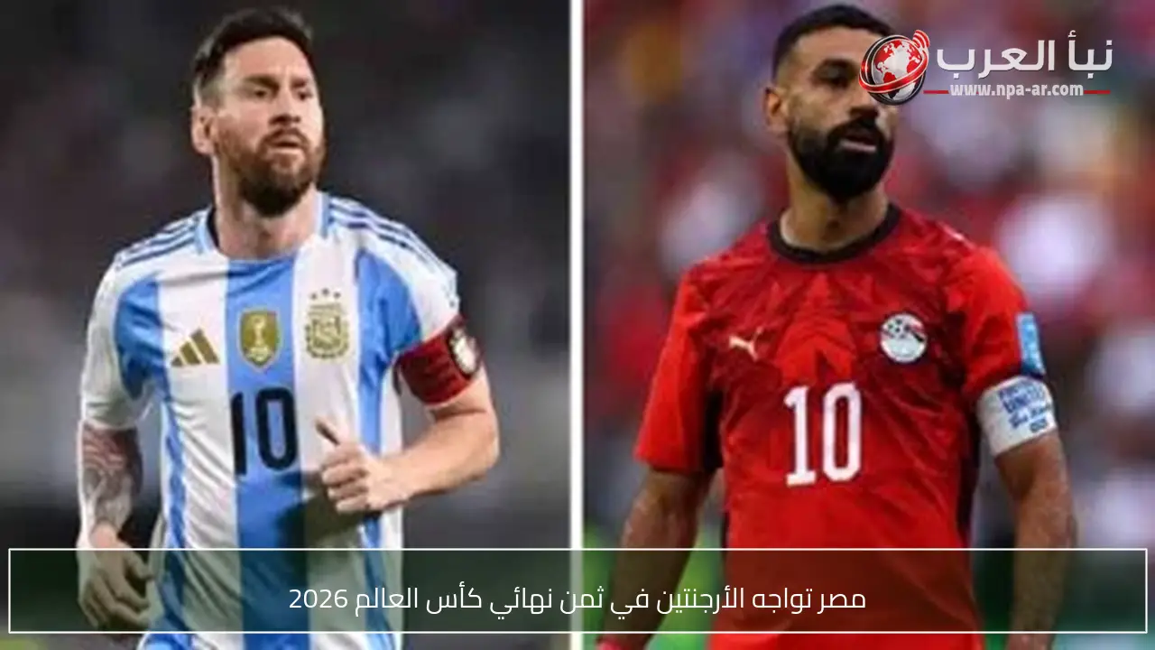 مصر تواجه الأرجنتين في ثمن نهائي كأس العالم 2026