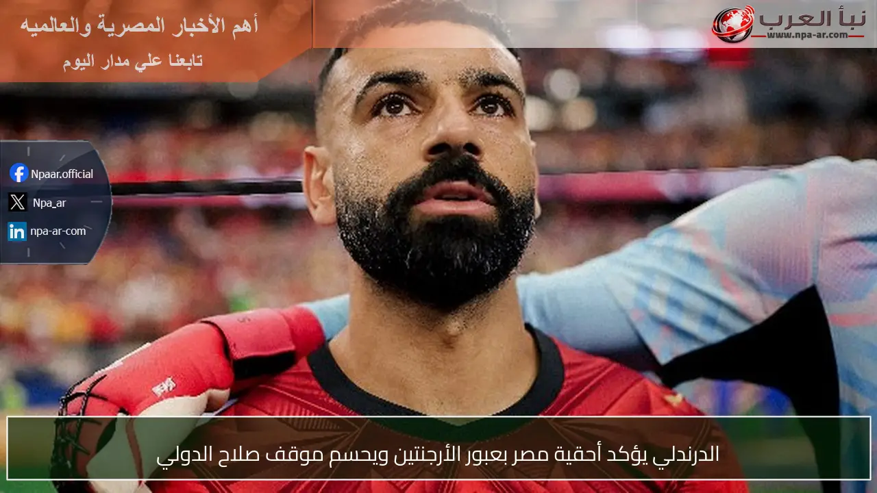 الدرندلي يؤكد أحقية مصر بعبور الأرجنتين ويحسم موقف صلاح الدولي