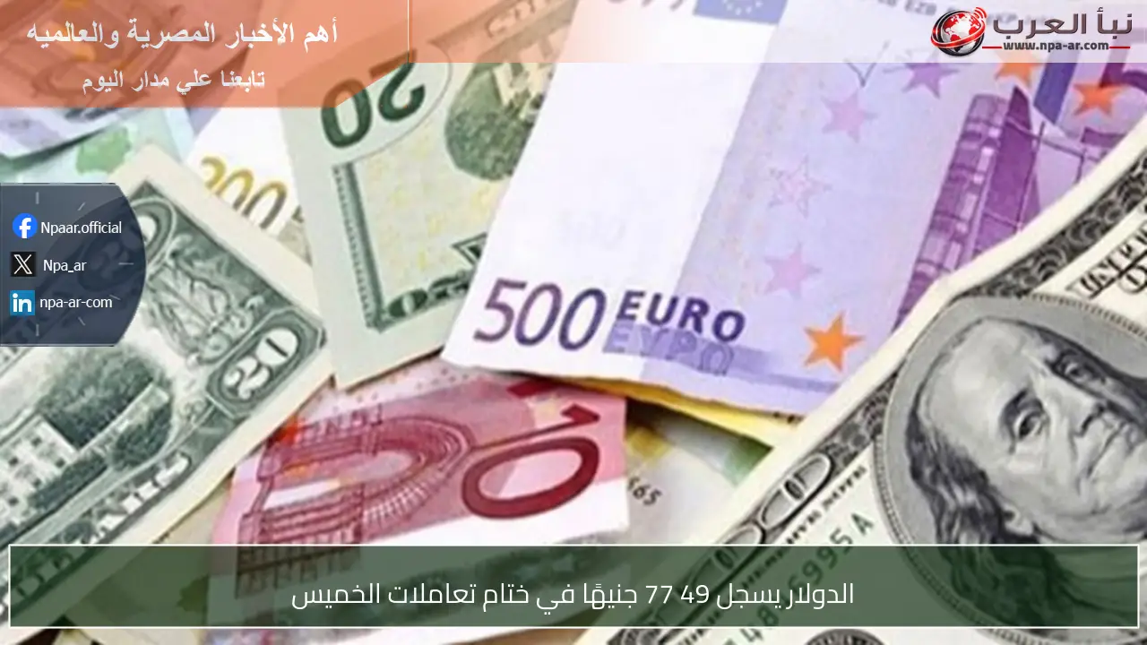 الدولار يسجل 49 77 جنيهًا في ختام تعاملات الخميس