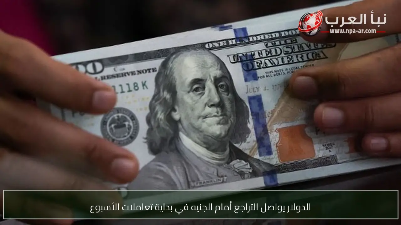 الدولار يواصل التراجع أمام الجنيه في بداية تعاملات الأسبوع