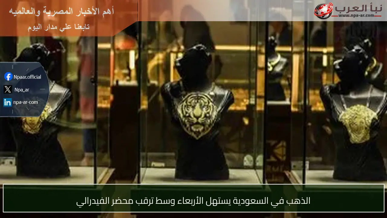 الذهب في السعودية يستهل الأربعاء وسط ترقب محضر الفيدرالي