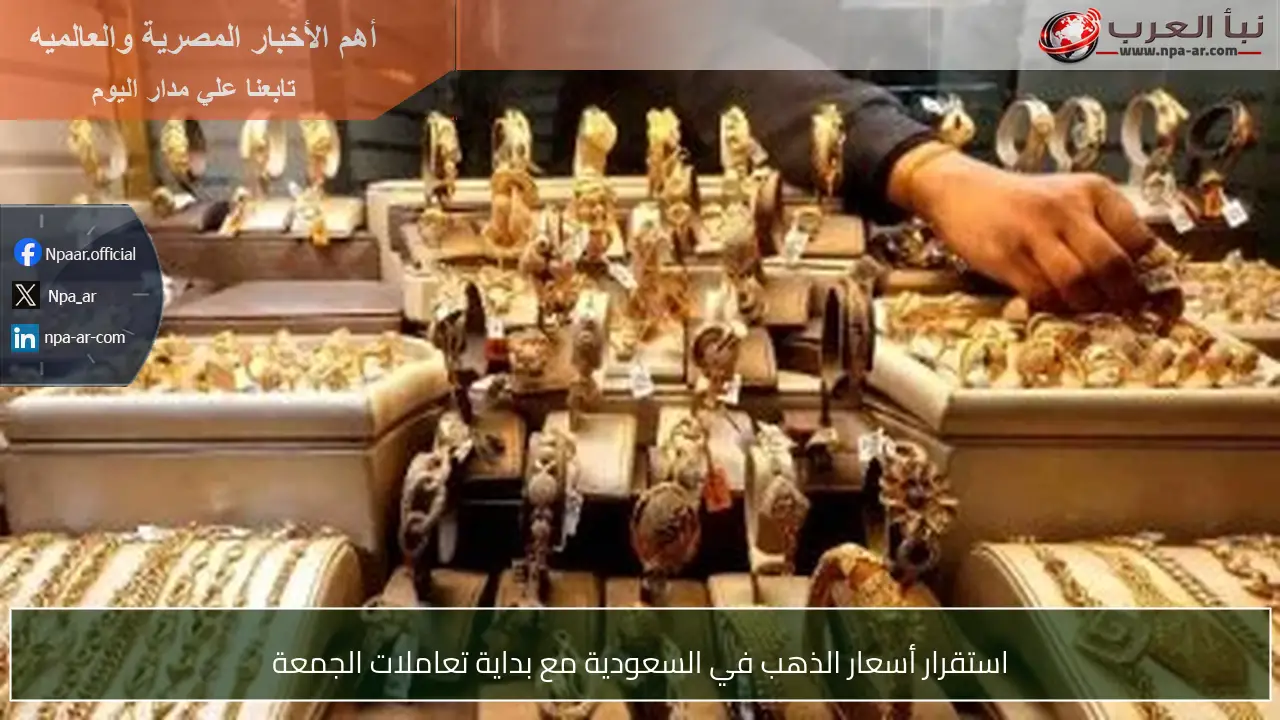 استقرار أسعار الذهب في السعودية مع بداية تعاملات الجمعة