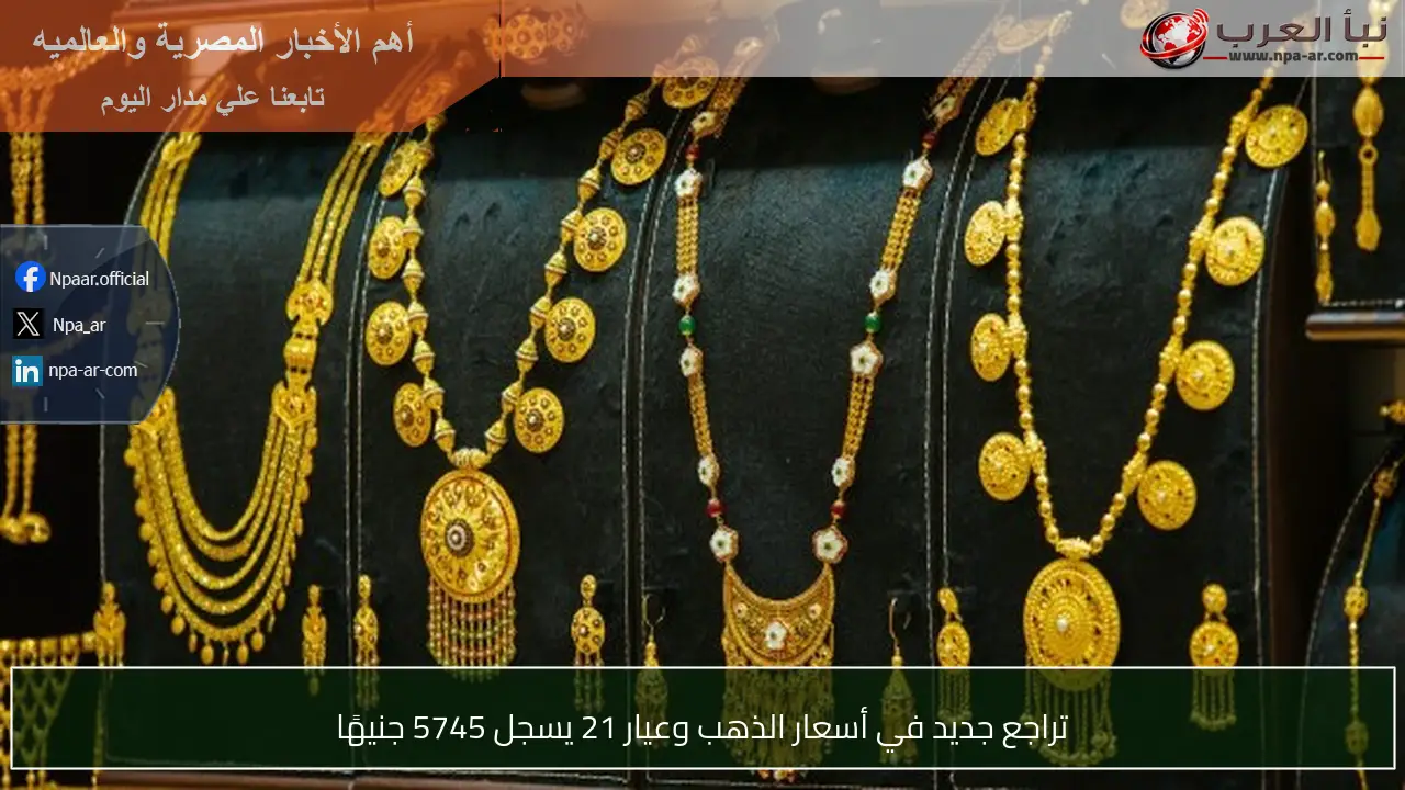 تراجع جديد في أسعار الذهب وعيار 21 يسجل 5745 جنيهًا