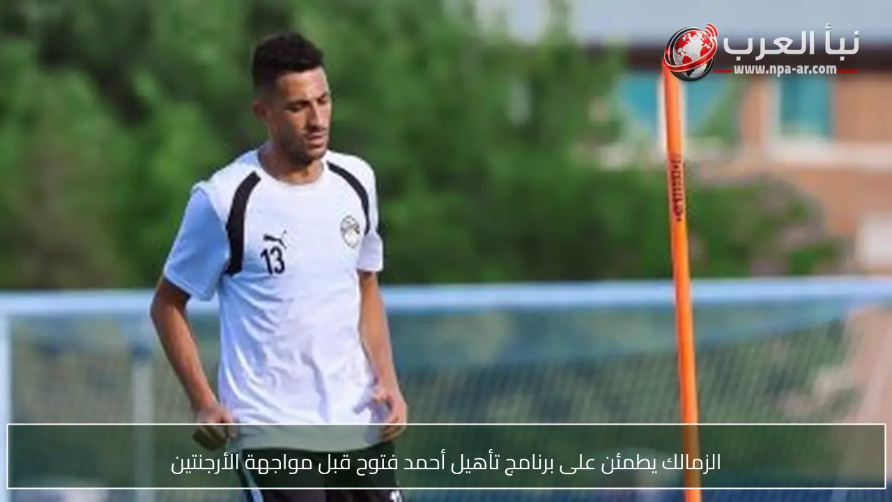 الزمالك يطمئن على برنامج تأهيل أحمد فتوح قبل مواجهة الأرجنتين