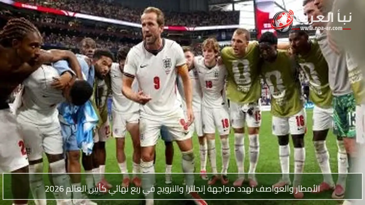 الأمطار والعواصف تهدد مواجهة إنجلترا والنرويج في ربع نهائي كأس العالم 2026