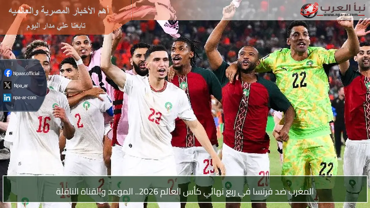المغرب ضد فرنسا في ربع نهائي كأس العالم 2026.. الموعد والقناة الناقلة