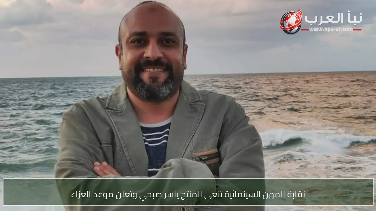 نقابة المهن السينمائية تنعى المنتج ياسر صبحي وتعلن موعد العزاء