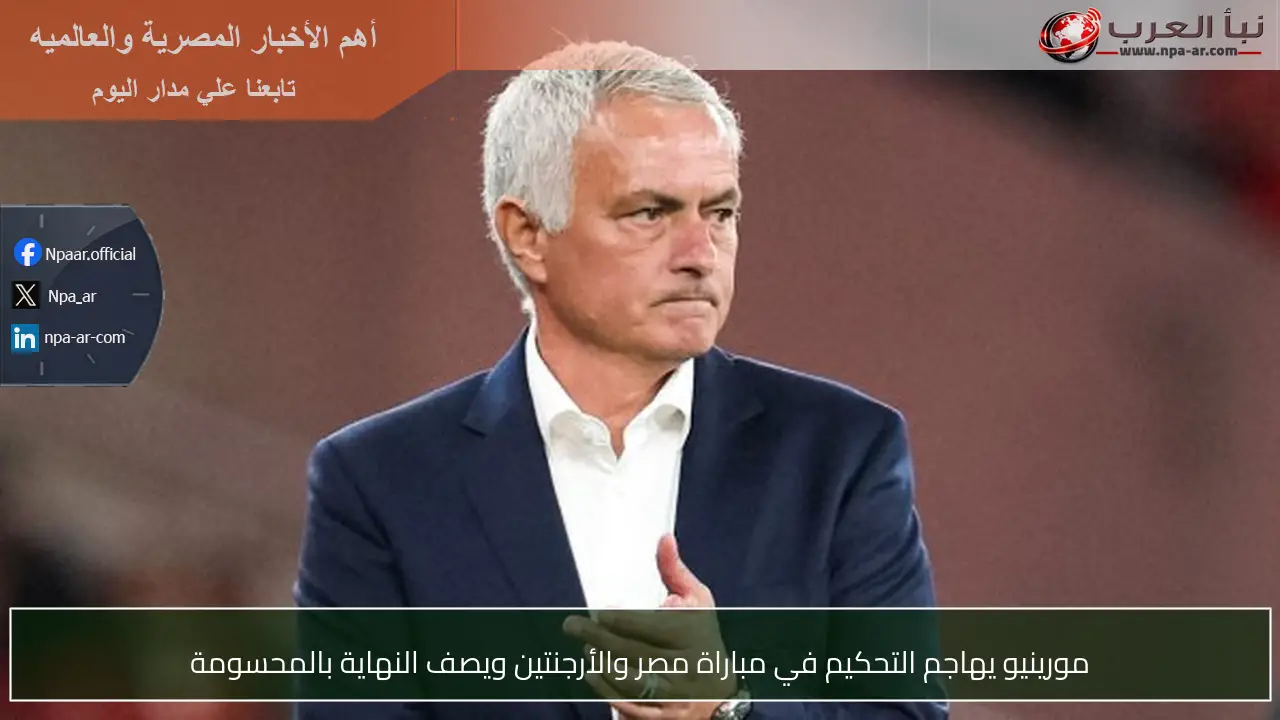 مورينيو يهاجم التحكيم في مباراة مصر والأرجنتين ويصف النهاية بالمحسومة