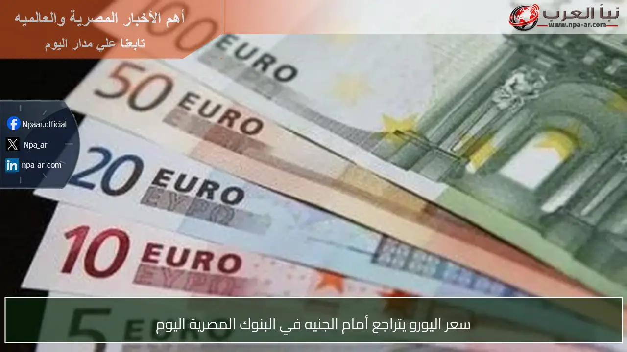 سعر اليورو يتراجع أمام الجنيه في البنوك المصرية اليوم