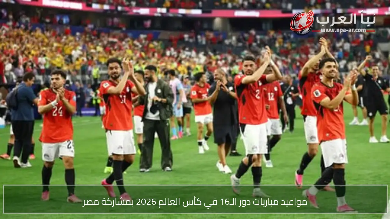 مواعيد مباريات دور الـ16 في كأس العالم 2026 بمشاركة مصر