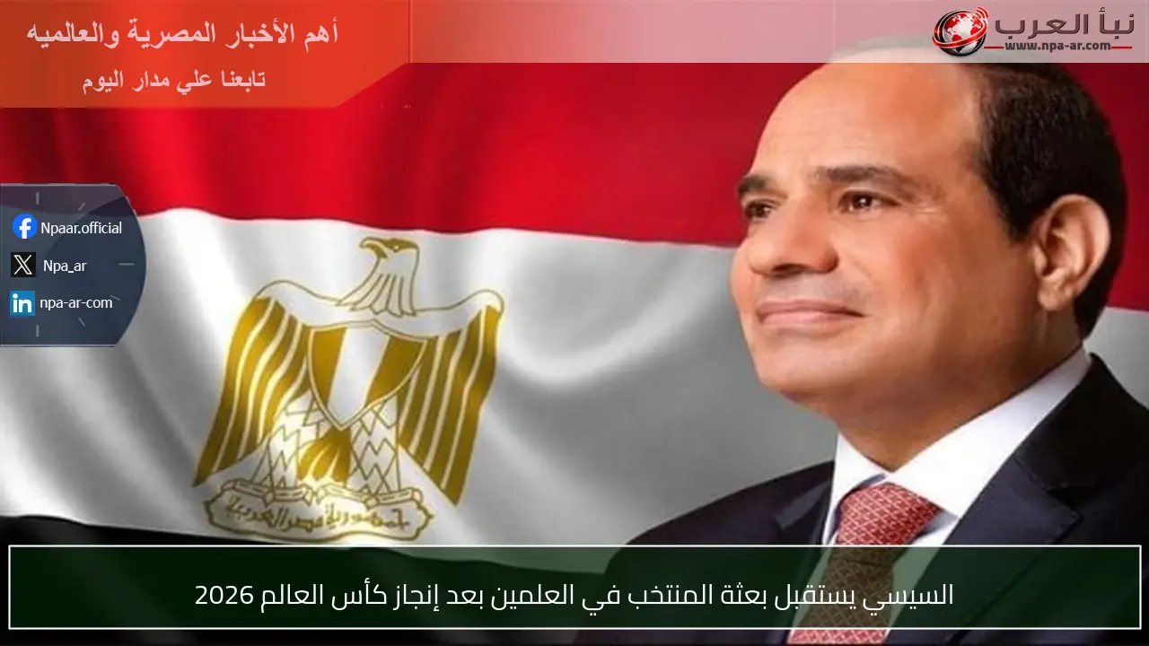 السيسي يستقبل بعثة المنتخب في العلمين بعد إنجاز كأس العالم 2026
