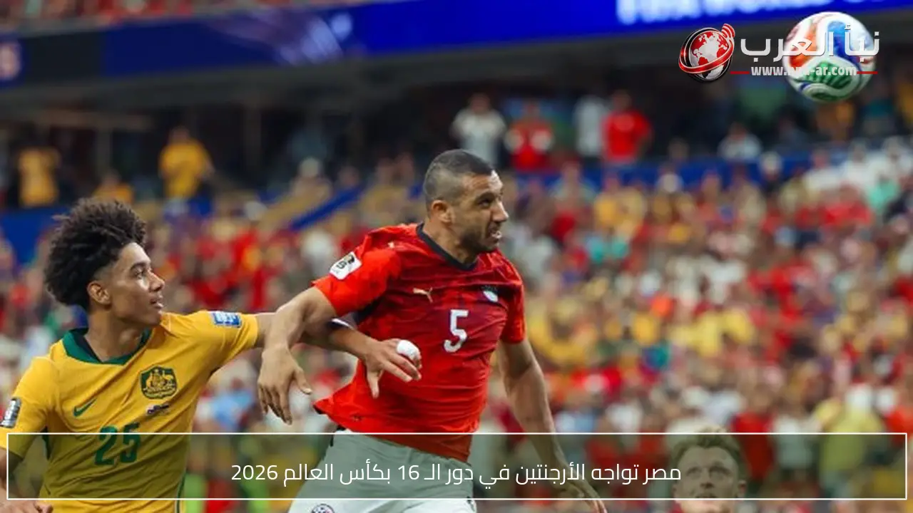 مصر تواجه الأرجنتين في دور الـ 16 بكأس العالم 2026
