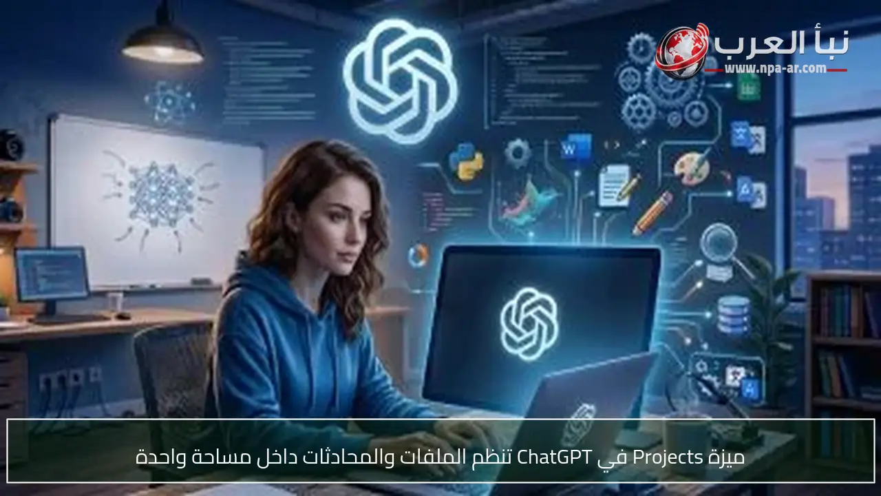 ميزة Projects في ChatGPT تنظم الملفات والمحادثات داخل مساحة واحدة