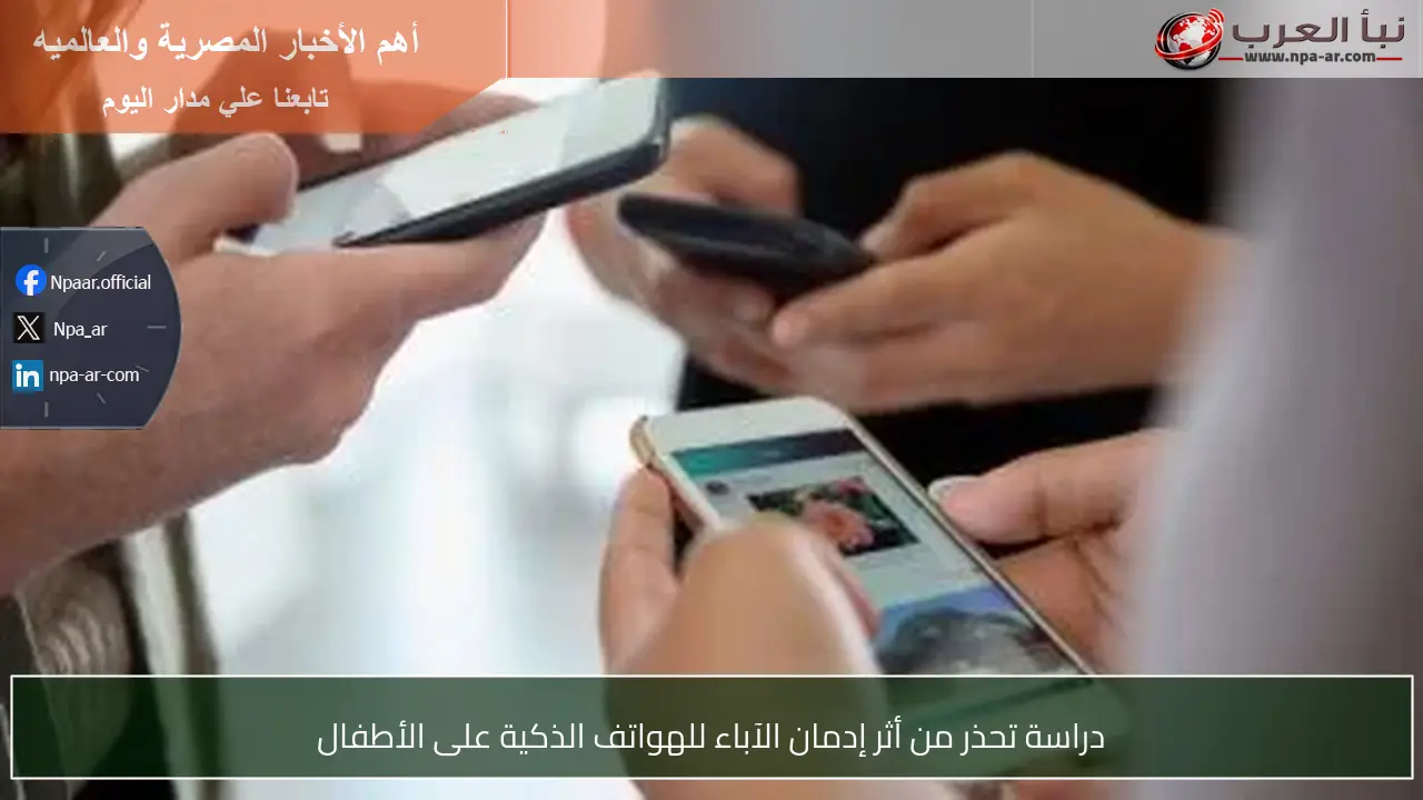 دراسة تحذر من أثر إدمان الآباء للهواتف الذكية على الأطفال