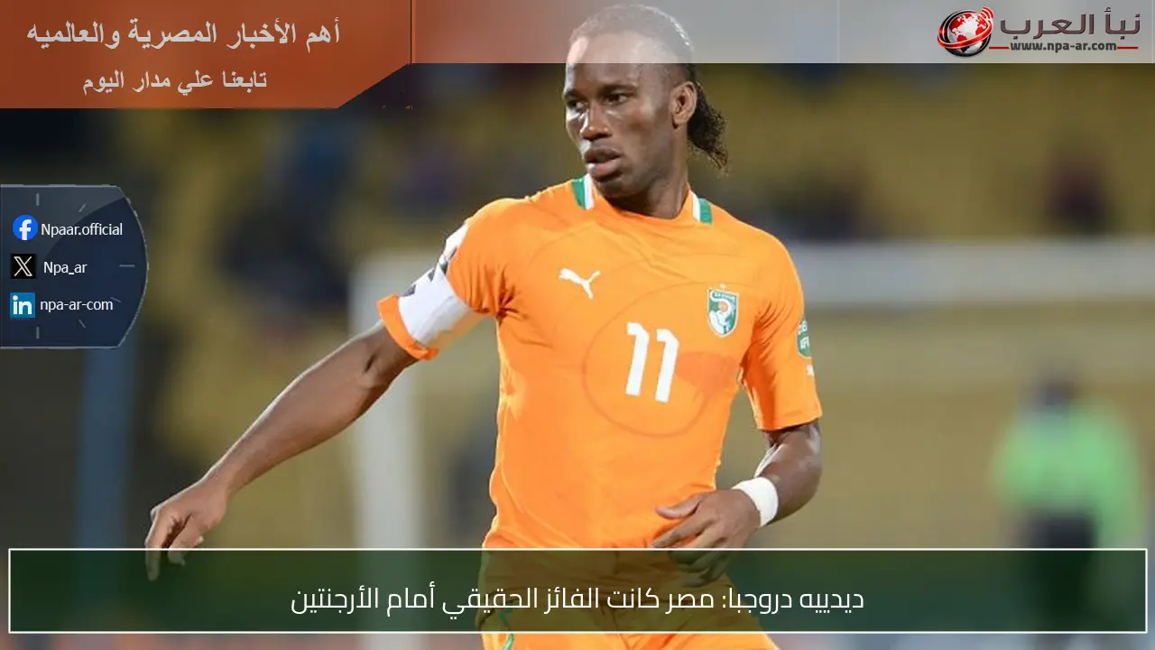 ديدييه دروجبا: مصر كانت الفائز الحقيقي أمام الأرجنتين