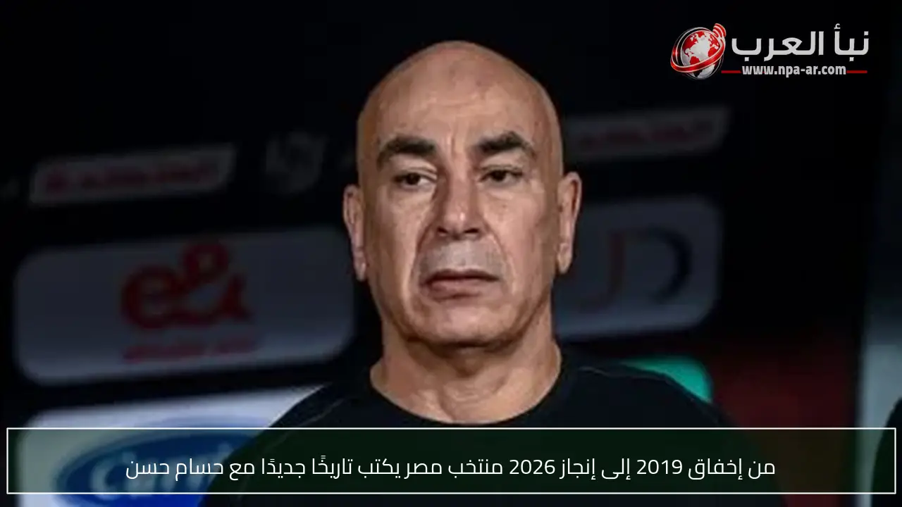 من إخفاق 2019 إلى إنجاز 2026 منتخب مصر يكتب تاريخًا جديدًا مع حسام حسن