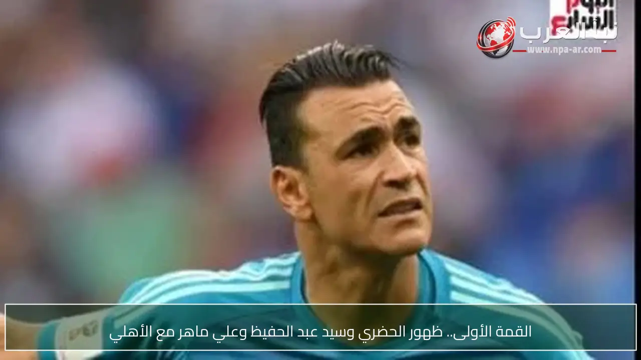 القمة الأولى.. ظهور الحضري وسيد عبد الحفيظ وعلي ماهر مع الأهلي