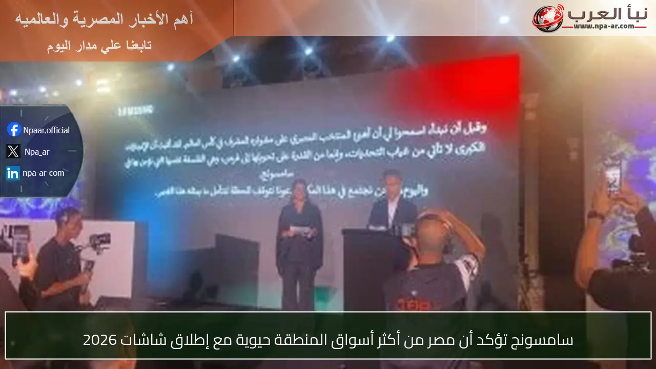 سامسونج تؤكد أن مصر من أكثر أسواق المنطقة حيوية مع إطلاق شاشات 2026