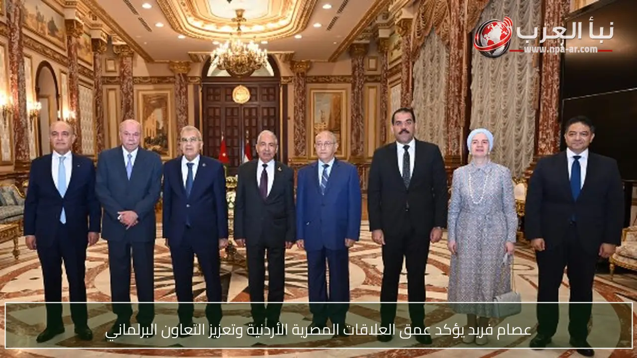 عصام فريد يؤكد عمق العلاقات المصرية الأردنية وتعزيز التعاون البرلماني