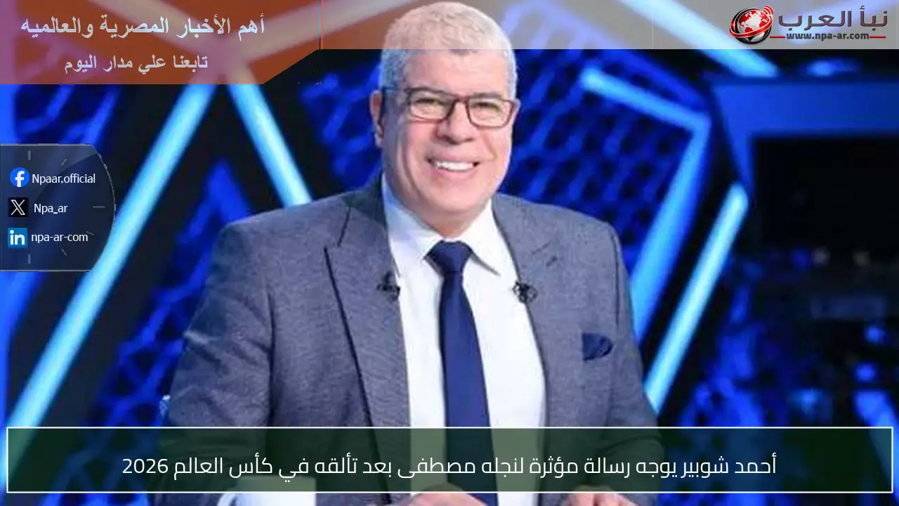 أحمد شوبير يوجه رسالة مؤثرة لنجله مصطفى بعد تألقه في كأس العالم 2026