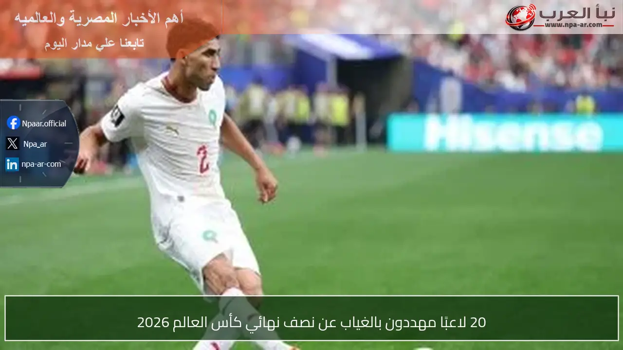 20 لاعبًا مهددون بالغياب عن نصف نهائي كأس العالم 2026