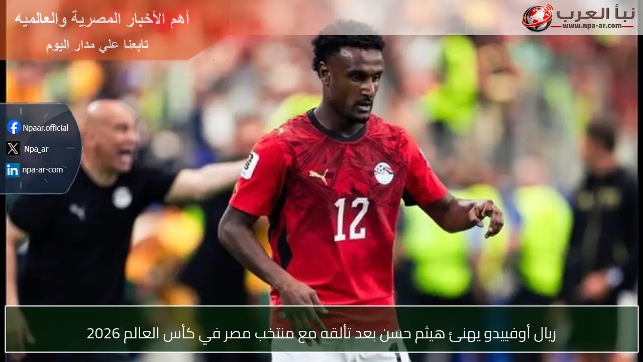 ريال أوفييدو يهنئ هيثم حسن بعد تألقه مع منتخب مصر في كأس العالم 2026