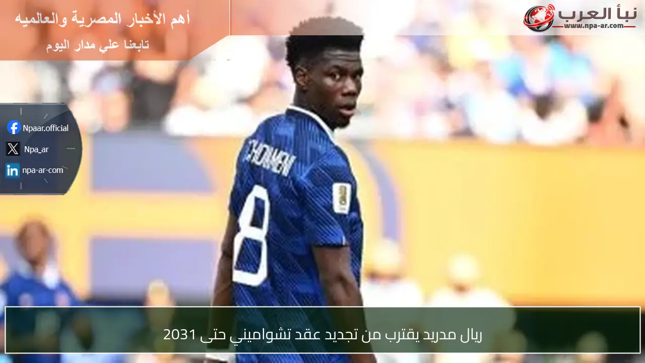 ريال مدريد يقترب من تجديد عقد تشواميني حتى 2031