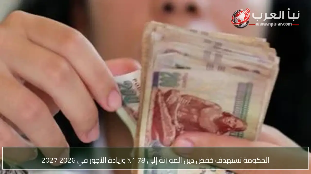 الحكومة تستهدف خفض دين الموازنة إلى 78 1% وزيادة الأجور في 2026 2027