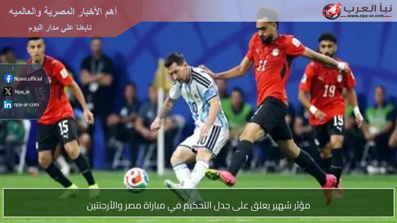 مؤثر شهير يعلق على جدل التحكيم في مباراة مصر والأرجنتين
