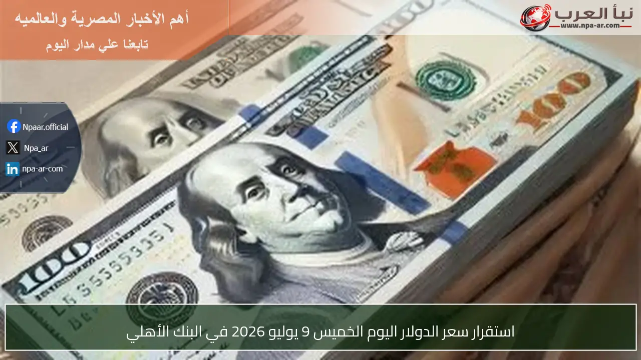 استقرار سعر الدولار اليوم الخميس 9 يوليو 2026 في البنك الأهلي