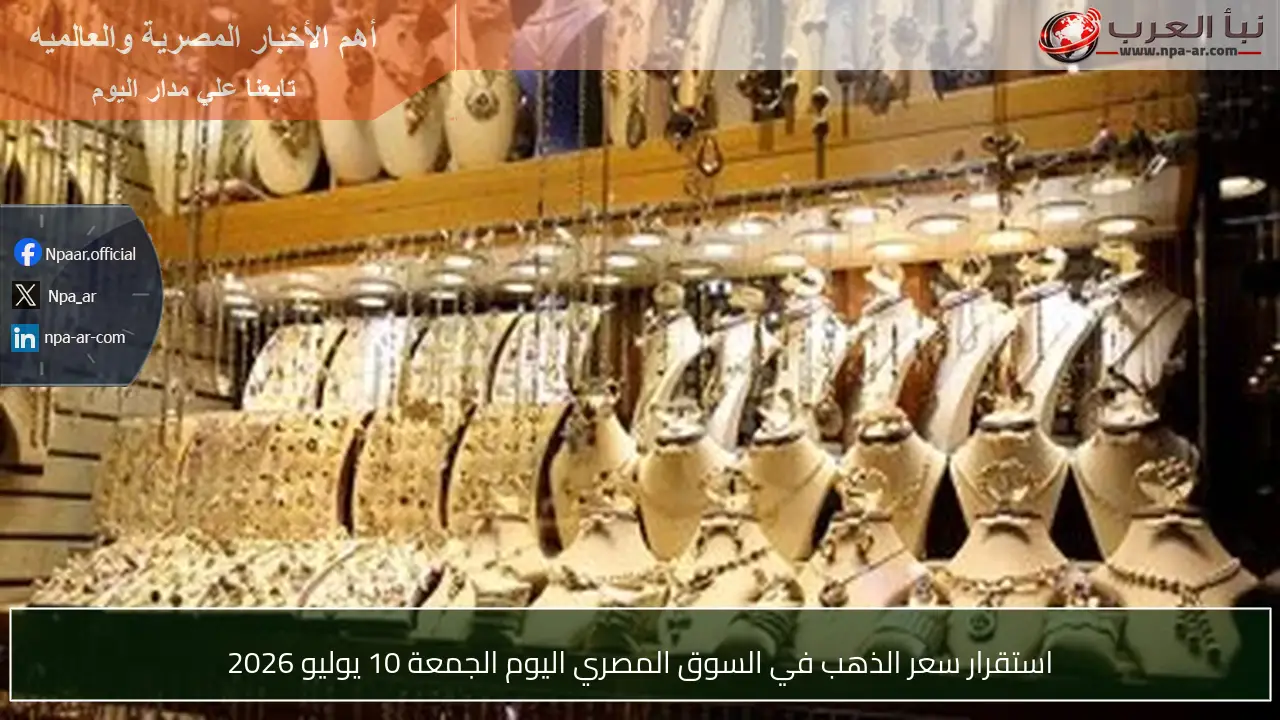 استقرار سعر الذهب في السوق المصري اليوم الجمعة 10 يوليو 2026